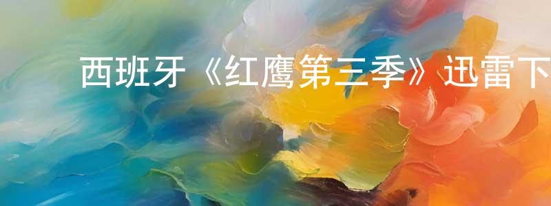 蔡金星发布西班牙《红鹰第三季》迅雷下载/在线观看/百度云-犯罪/历史载-美剧天堂